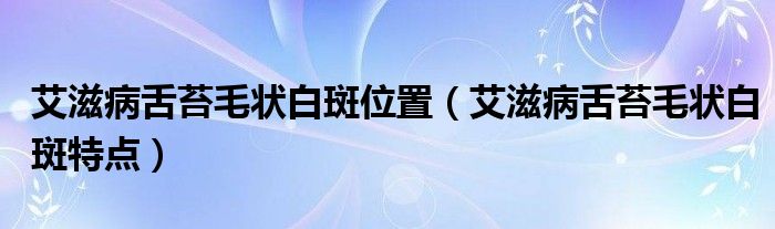 艾滋病舌苔毛狀白斑位置（艾滋病舌苔毛狀白斑特點）