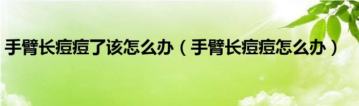 手臂長痘痘了該怎么辦（手臂長痘痘怎么辦）