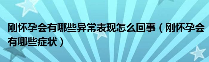 剛懷孕會(huì)有哪些異常表現(xiàn)怎么回事（剛懷孕會(huì)有哪些癥狀）