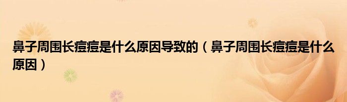 鼻子周圍長痘痘是什么原因?qū)е碌模ū亲又車L痘痘是什么原因）