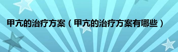 甲亢的治療方案（甲亢的治療方案有哪些）