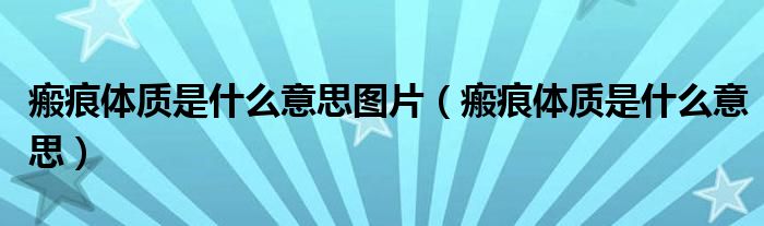 瘢痕體質(zhì)是什么意思圖片（瘢痕體質(zhì)是什么意思）