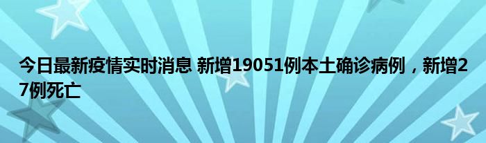 今日最新疫情實(shí)時(shí)消息 新增19051例本土確診病例，新增27例死亡