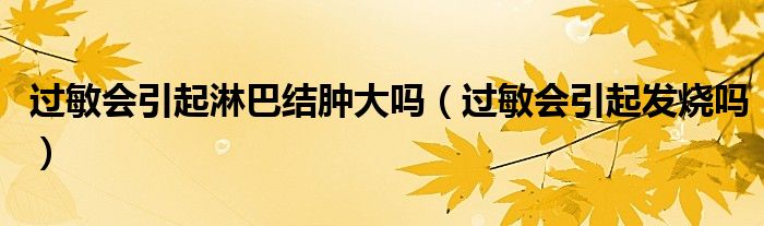 過(guò)敏會(huì)引起淋巴結(jié)腫大嗎（過(guò)敏會(huì)引起發(fā)燒嗎）