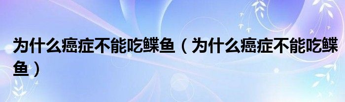 為什么癌癥不能吃鰈魚（為什么癌癥不能吃鰈魚）