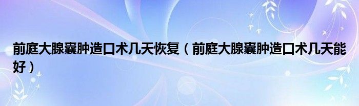 前庭大腺囊腫造口術(shù)幾天恢復(fù)（前庭大腺囊腫造口術(shù)幾天能好）