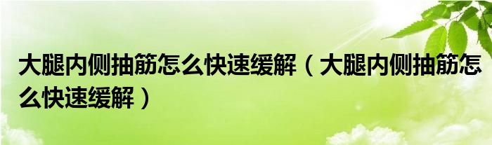 大腿內(nèi)側(cè)抽筋怎么快速緩解（大腿內(nèi)側(cè)抽筋怎么快速緩解）