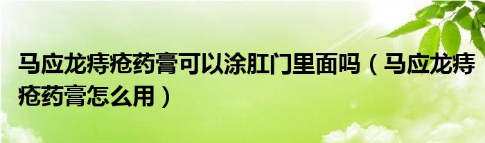 馬應(yīng)龍痔瘡藥膏可以涂肛門里面嗎（馬應(yīng)龍痔瘡藥膏怎么用）