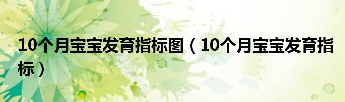 10個(gè)月寶寶發(fā)育指標(biāo)圖（10個(gè)月寶寶發(fā)育指標(biāo)）