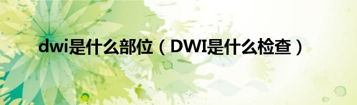 dwi是什么部位（DWI是什么檢查）