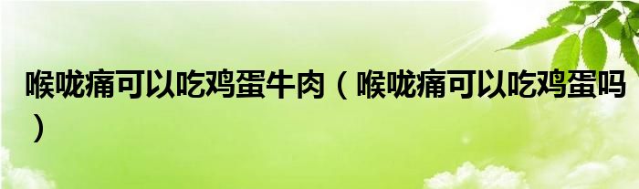 喉嚨痛可以吃雞蛋牛肉（喉嚨痛可以吃雞蛋嗎）