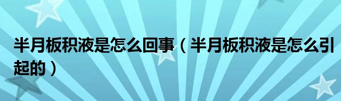 半月板積液是怎么回事（半月板積液是怎么引起的）