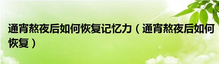 通宵熬夜后如何恢復記憶力（通宵熬夜后如何恢復）