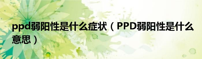 ppd弱陽性是什么癥狀（PPD弱陽性是什么意思）