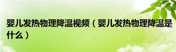 嬰兒發(fā)熱物理降溫視頻（嬰兒發(fā)熱物理降溫是什么）