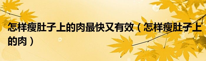 怎樣瘦肚子上的肉最快又有效（怎樣瘦肚子上的肉）