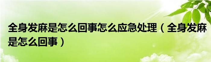 全身發(fā)麻是怎么回事怎么應(yīng)急處理（全身發(fā)麻是怎么回事）