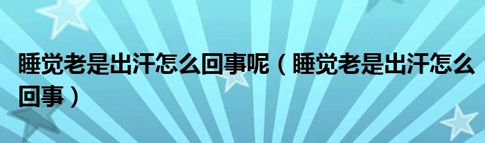 睡覺老是出汗怎么回事呢（睡覺老是出汗怎么回事）