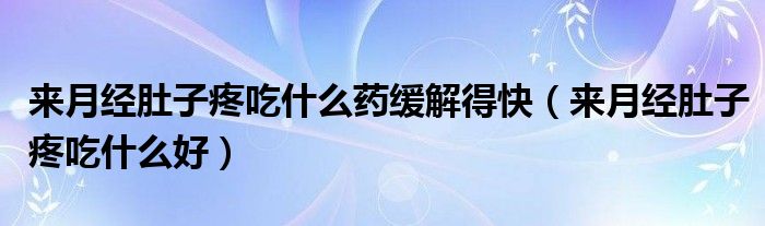 來月經(jīng)肚子疼吃什么藥緩解得快（來月經(jīng)肚子疼吃什么好）