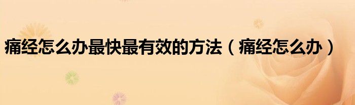 痛經(jīng)怎么辦最快最有效的方法（痛經(jīng)怎么辦）