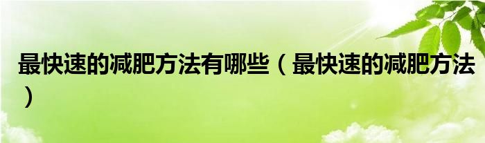 最快速的減肥方法有哪些（最快速的減肥方法）