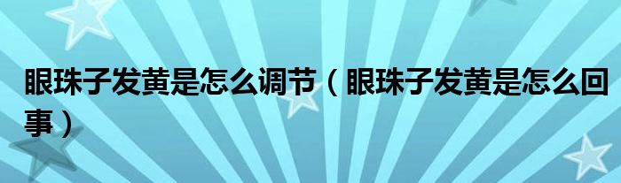 眼珠子發(fā)黃是怎么調(diào)節(jié)（眼珠子發(fā)黃是怎么回事）