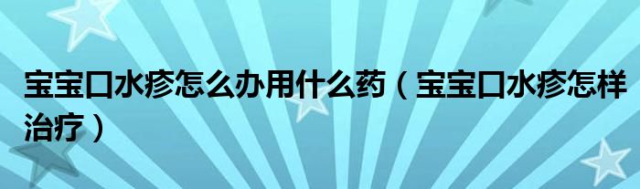 寶寶口水疹怎么辦用什么藥（寶寶口水疹怎樣治療）