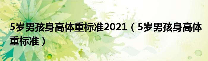 5歲男孩身高體重標(biāo)準(zhǔn)2021（5歲男孩身高體重標(biāo)準(zhǔn)）