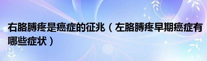 右胳膊疼是癌癥的征兆（左胳膊疼早期癌癥有哪些癥狀）