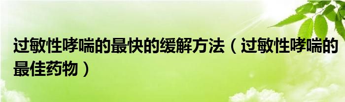 過敏性哮喘的最快的緩解方法（過敏性哮喘的最佳藥物）