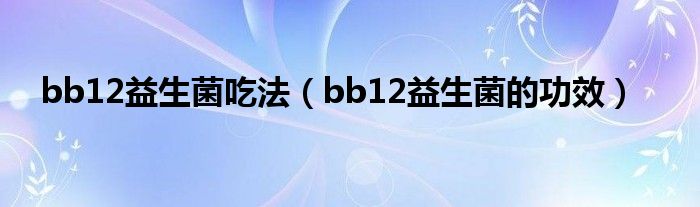 bb12益生菌吃法（bb12益生菌的功效）