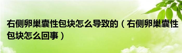 右側(cè)卵巢囊性包塊怎么導(dǎo)致的（右側(cè)卵巢囊性包塊怎么回事）