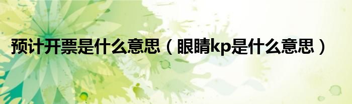 預(yù)計開票是什么意思（眼睛kp是什么意思）