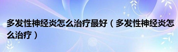 多發(fā)性神經(jīng)炎怎么治療最好（多發(fā)性神經(jīng)炎怎么治療）