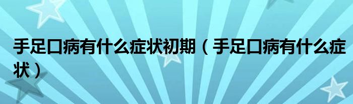 手足口病有什么癥狀初期（手足口病有什么癥狀）