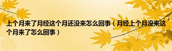 上個月來了月經(jīng)這個月還沒來怎么回事（月經(jīng)上個月沒來這個月來了怎么回事）