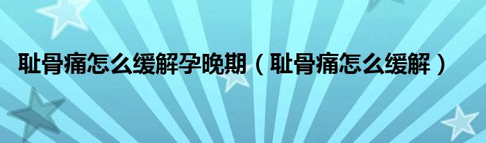 恥骨痛怎么緩解孕晚期（恥骨痛怎么緩解）