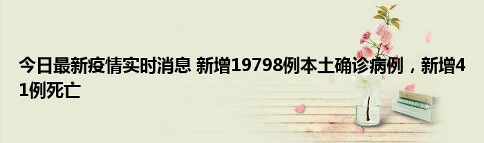 今日最新疫情實時消息 新增19798例本土確診病例，新增41例死亡