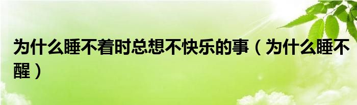 為什么睡不著時(shí)總想不快樂(lè)的事（為什么睡不醒）