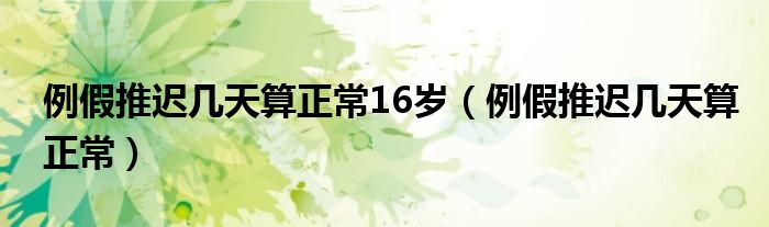 例假推遲幾天算正常16歲（例假推遲幾天算正常）