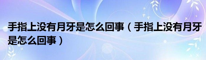 手指上沒有月牙是怎么回事（手指上沒有月牙是怎么回事）