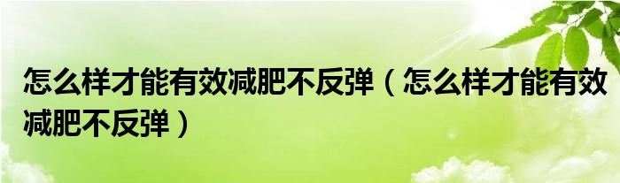 怎么樣才能有效減肥不反彈（怎么樣才能有效減肥不反彈）