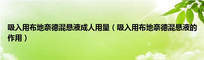 吸入用布地奈德混懸液成人用量（吸入用布地奈德混懸液的作用）