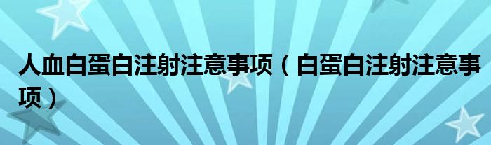 人血白蛋白注射注意事項（白蛋白注射注意事項）