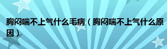 胸悶喘不上氣什么毛?。ㄐ貝灤簧蠚馐裁丛颍?class='thumb lazy' /></a>
		    <header>
		<h2><a  href=