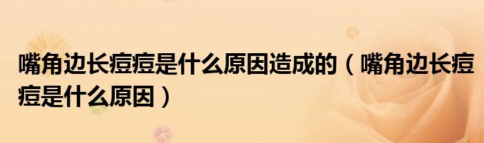 嘴角邊長(zhǎng)痘痘是什么原因造成的（嘴角邊長(zhǎng)痘痘是什么原因）