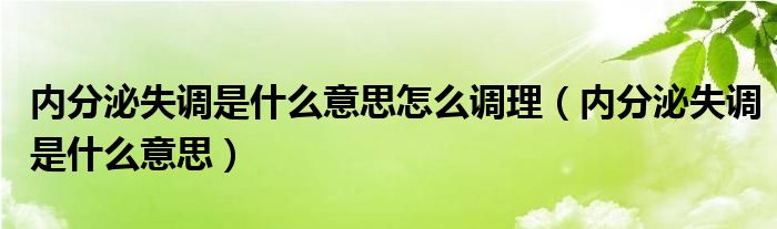 內(nèi)分泌失調(diào)是什么意思怎么調(diào)理（內(nèi)分泌失調(diào)是什么意思）