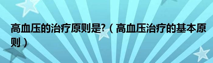 高血壓的治療原則是?（高血壓治療的基本原則）