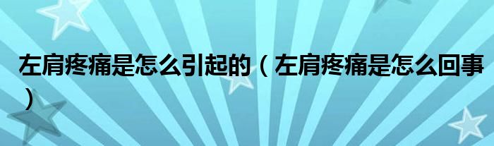 左肩疼痛是怎么引起的（左肩疼痛是怎么回事）