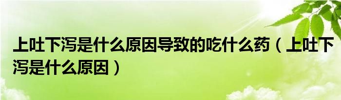 上吐下瀉是什么原因?qū)е碌某允裁此帲ㄉ贤孪聻a是什么原因）